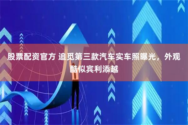 股票配资官方 追觅第三款汽车实车照曝光，外观酷似宾利添越
