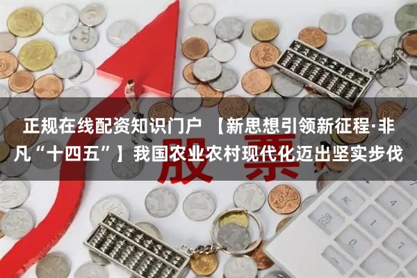 正规在线配资知识门户 【新思想引领新征程·非凡“十四五”】我国农业农村现代化迈出坚实步伐