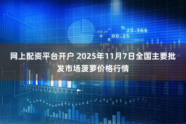 网上配资平台开户 2025年11月7日全国主要批发市场菠萝价格行情