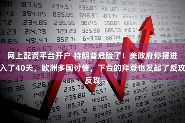 网上配资平台开户 特朗普危险了！美政府停摆进入了40天，欧洲多国讨债，下台的拜登也发起了反攻