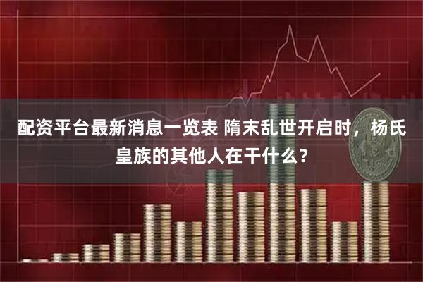 配资平台最新消息一览表 隋末乱世开启时，杨氏皇族的其他人在干什么？