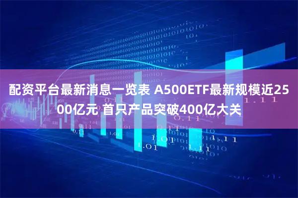 配资平台最新消息一览表 A500ETF最新规模近2500亿元 首只产品突破400亿大关