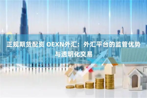 正规期货配资 OEXN外汇：外汇平台的监管优势与透明化交易
