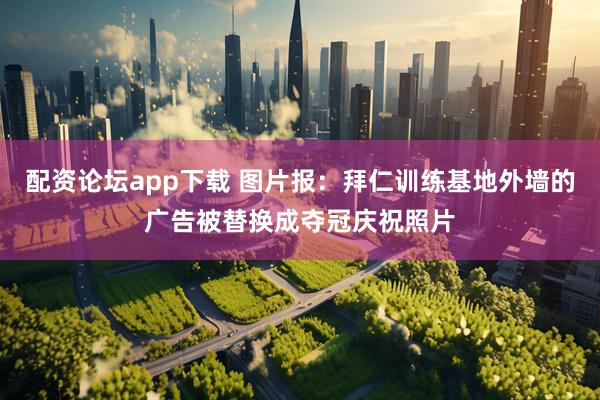 配资论坛app下载 图片报：拜仁训练基地外墙的广告被替换成夺冠庆祝照片