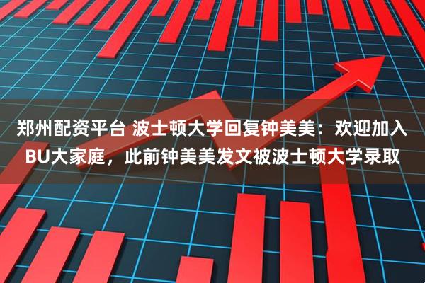 郑州配资平台 波士顿大学回复钟美美：欢迎加入BU大家庭，此前钟美美发文被波士顿大学录取