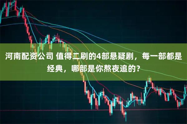 河南配资公司 值得二刷的4部悬疑剧，每一部都是经典，哪部是你熬夜追的？